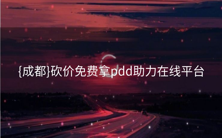 {成都}砍价免费拿pdd助力在线平台