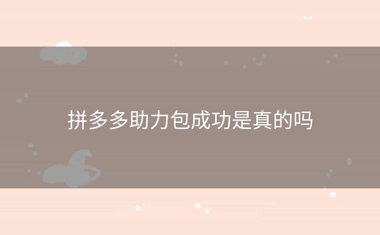 拼多多助力包成功是真的吗