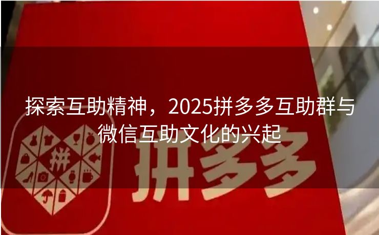 探索互助精神，2025拼多多互助群与微信互助文化的兴起