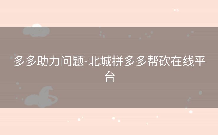 多多助力问题-北城拼多多帮砍在线平台
