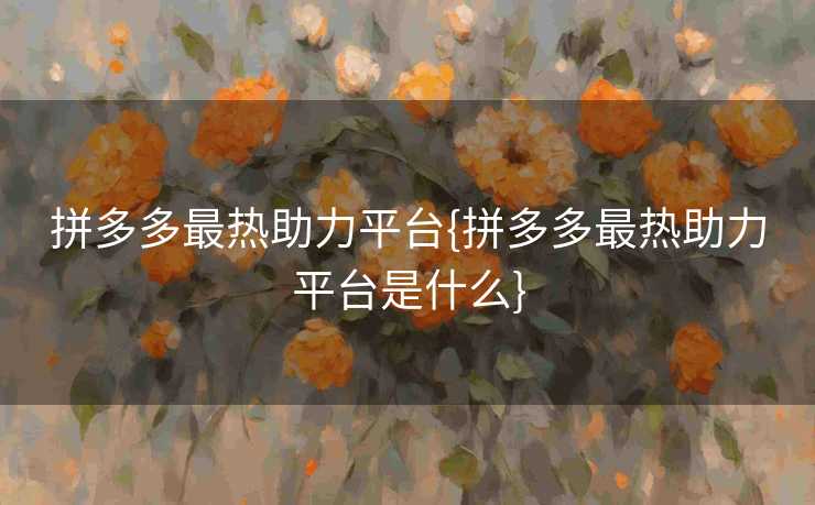拼多多最热助力平台{拼多多最热助力平台是什么}