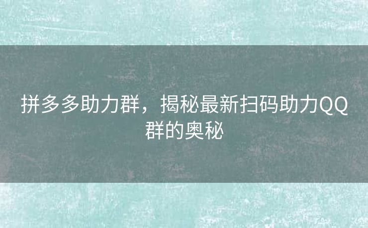 拼多多助力群，揭秘最新扫码助力QQ群的奥秘