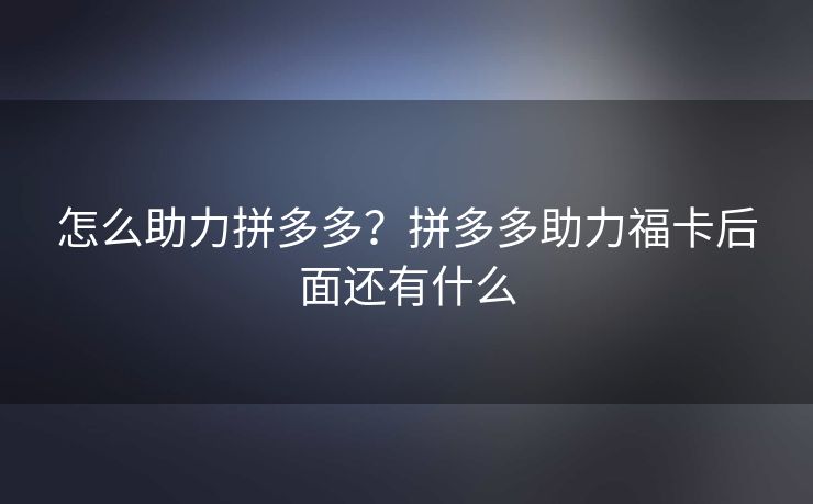 怎么助力拼多多？拼多多助力福卡后面还有什么