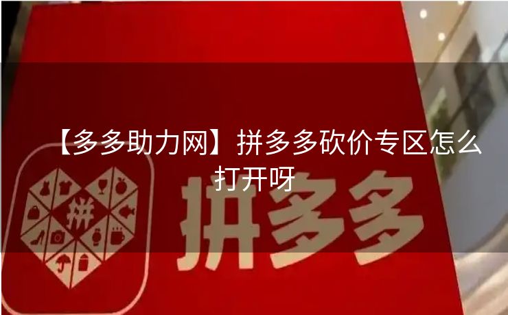 【多多助力网】拼多多砍价专区怎么打开呀