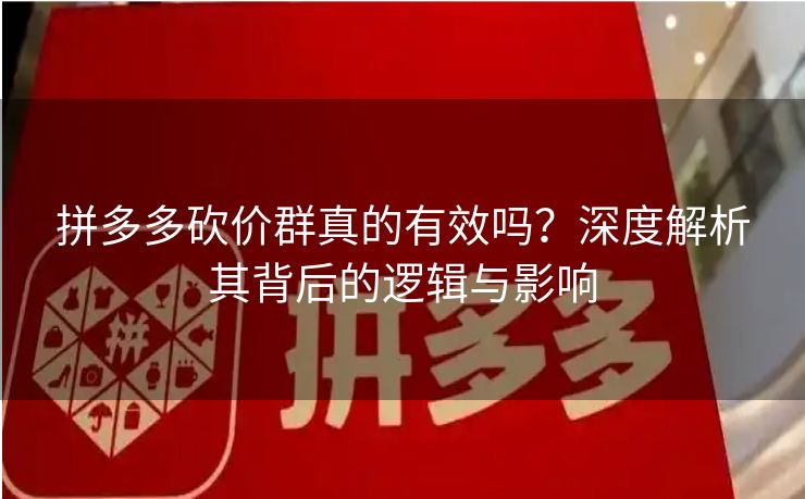 拼多多砍价群真的有效吗？深度解析其背后的逻辑与影响
