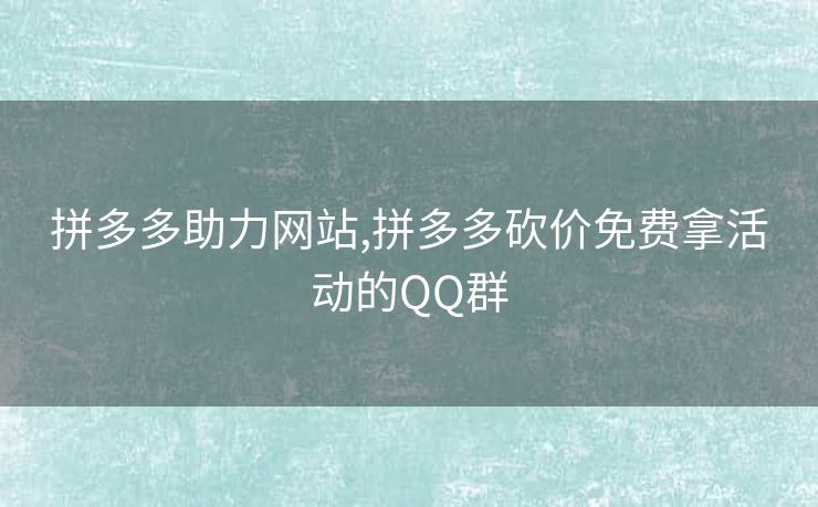 拼多多助力网站,拼多多砍价免费拿活动的QQ群