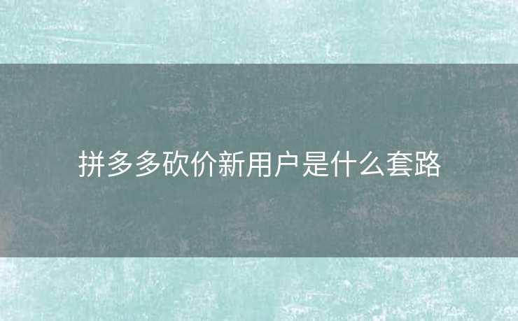 拼多多砍价新用户是什么套路