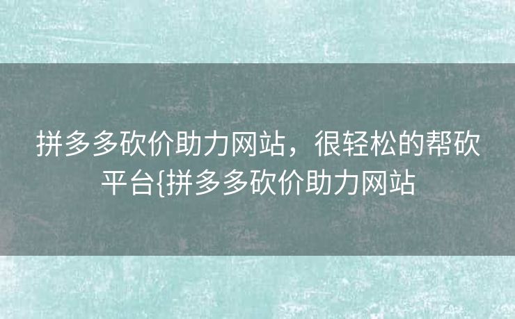 拼多多砍价助力网站，很轻松的帮砍平台{拼多多砍价助力网站