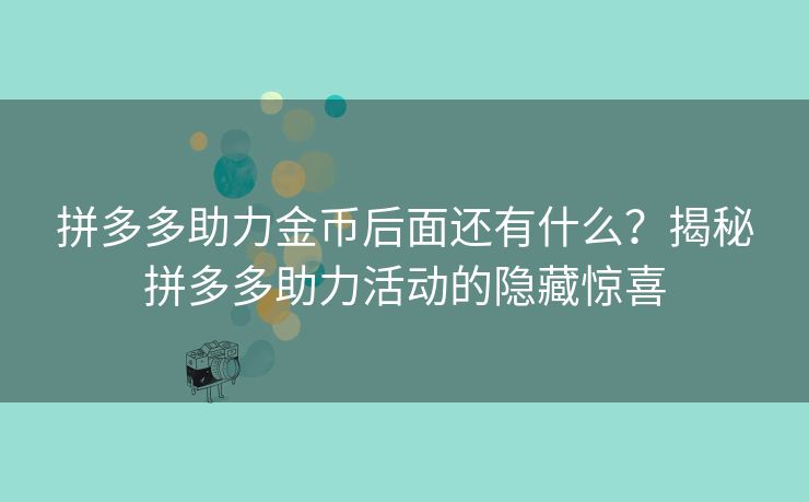 拼多多助力金币后面还有什么？揭秘拼多多助力活动的隐藏惊喜