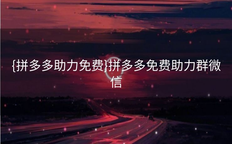 {拼多多助力免费}拼多多免费助力群微信