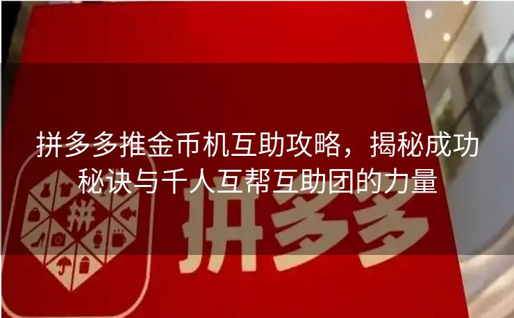 拼多多推金币机互助攻略，揭秘成功秘诀与千人互帮互助团的力量