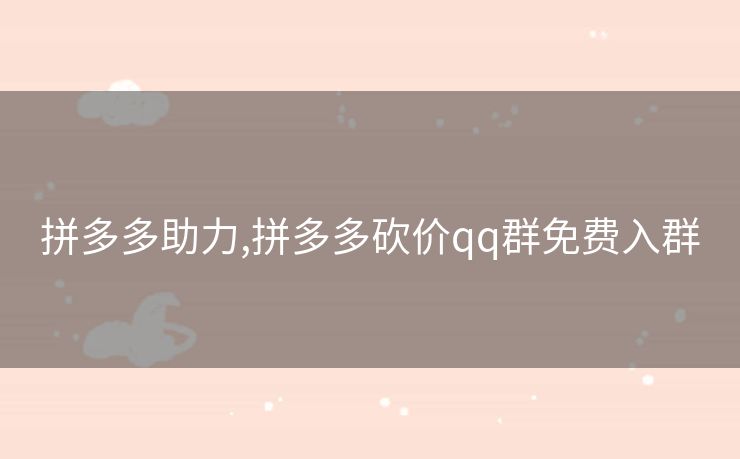 拼多多助力,拼多多砍价qq群免费入群