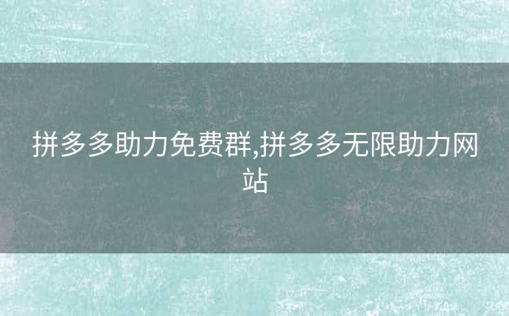 拼多多助力免费群,拼多多无限助力网站