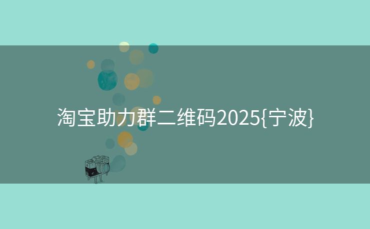 淘宝助力群二维码2025{宁波}