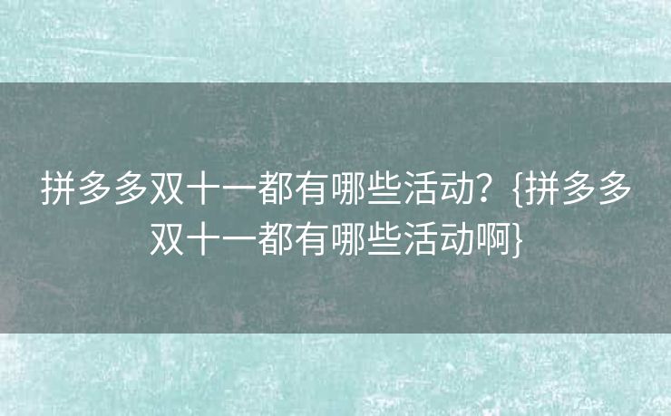 拼多多双十一都有哪些活动？{拼多多双十一都有哪些活动啊}