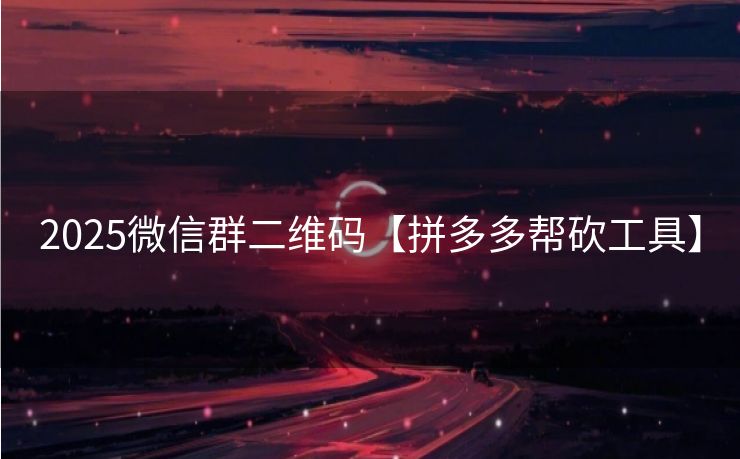 2025微信群二维码【拼多多帮砍工具】