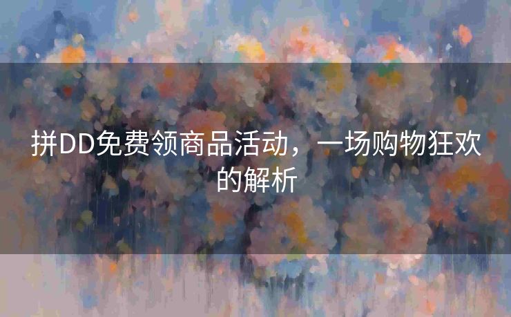 拼DD免费领商品活动，一场购物狂欢的解析