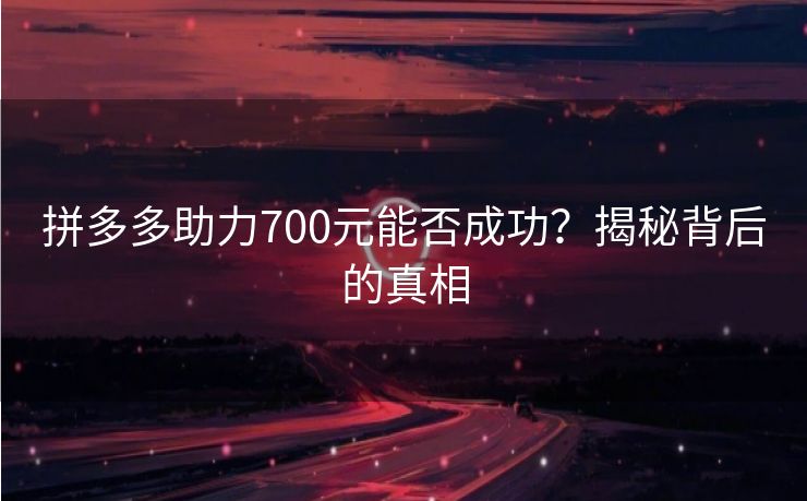 拼多多助力700元能否成功？揭秘背后的真相