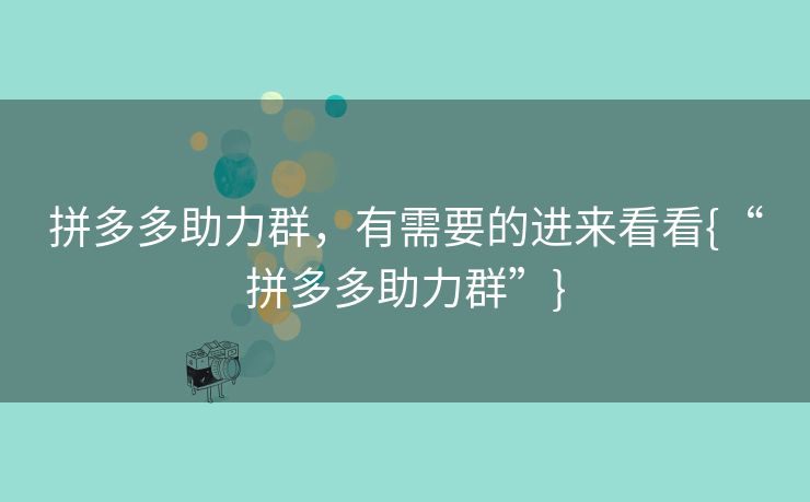 拼多多助力群，有需要的进来看看{“拼多多助力群”}