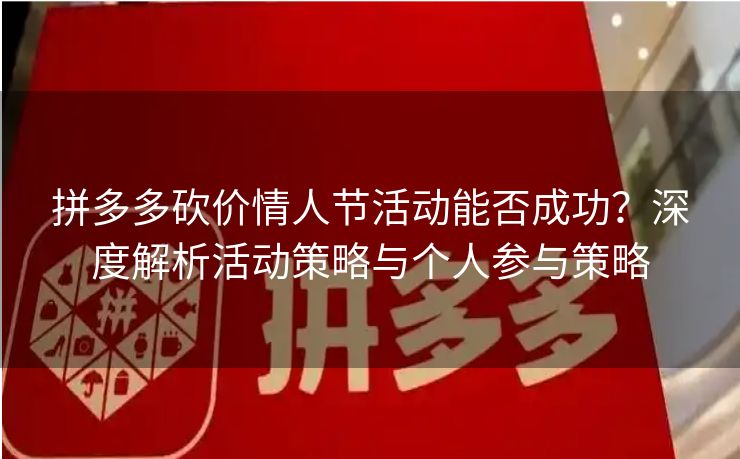 拼多多砍价情人节活动能否成功？深度解析活动策略与个人参与策略