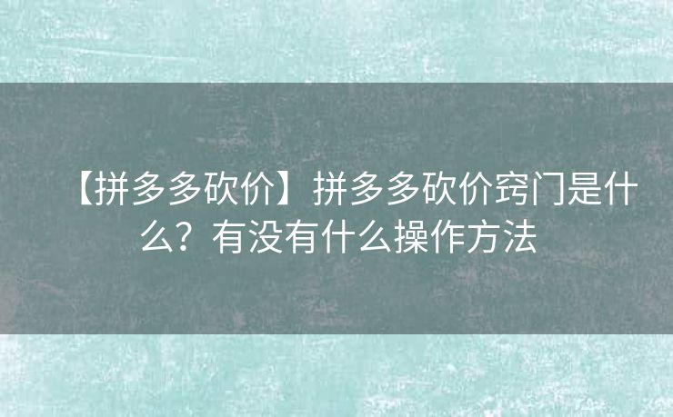 【拼多多砍价】拼多多砍价窍门是什么？有没有什么操作方法