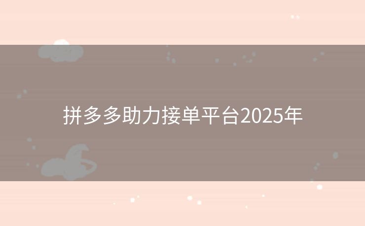 拼多多助力接单平台2025年