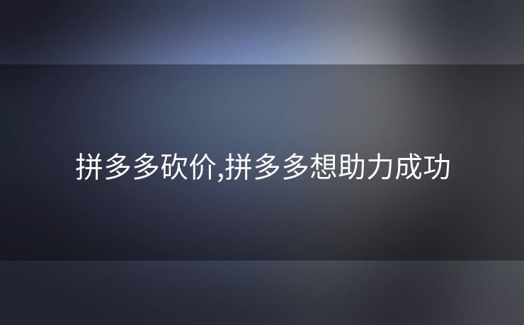 拼多多砍价,拼多多想助力成功