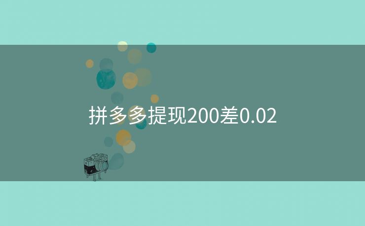 拼多多提现200差0.02