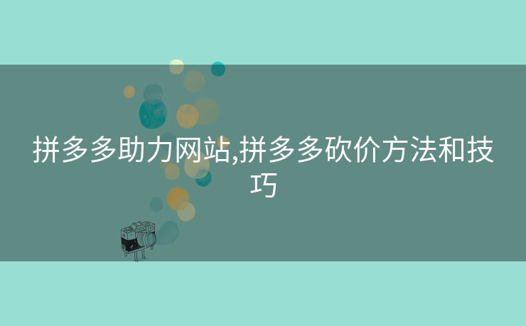 拼多多助力网站,拼多多砍价方法和技巧