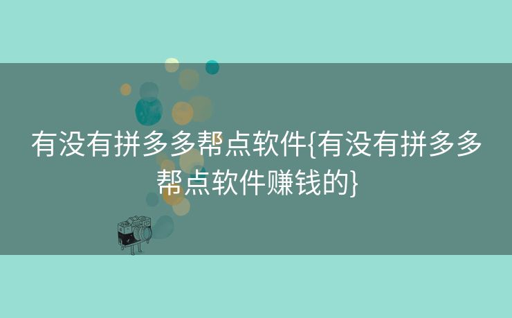 有没有拼多多帮点软件{有没有拼多多帮点软件赚钱的}