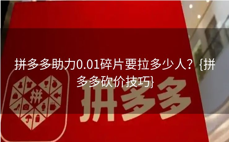 拼多多助力0.01碎片要拉多少人？{拼多多砍价技巧}