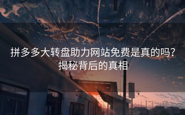 拼多多大转盘助力网站免费是真的吗？揭秘背后的真相