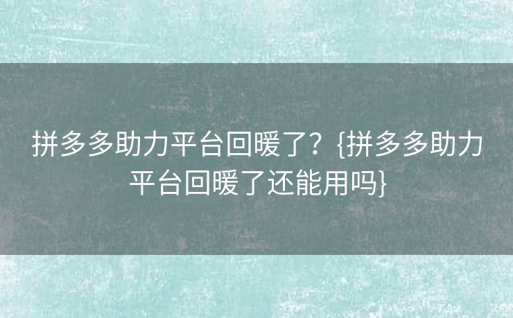拼多多助力平台回暖了？{拼多多助力平台回暖了还能用吗}