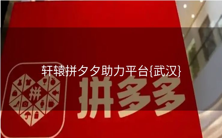 轩辕拼夕夕助力平台{武汉}