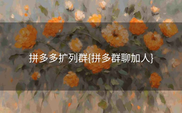 拼多多扩列群{拼多群聊加人}