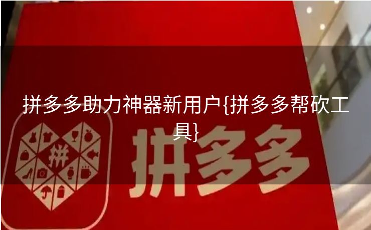 拼多多助力神器新用户{拼多多帮砍工具}