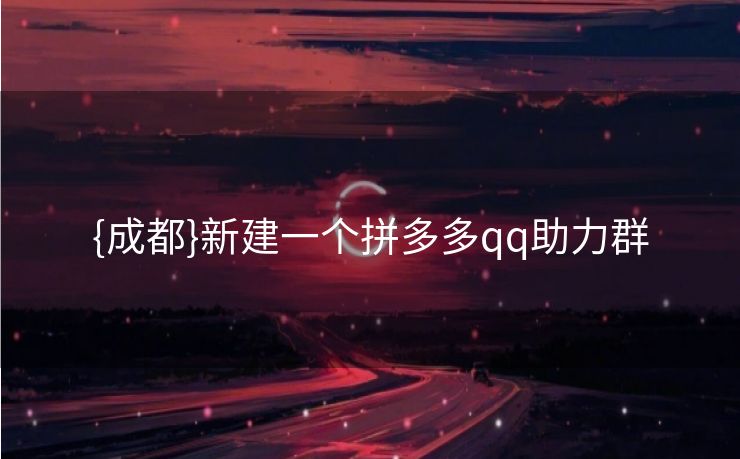 {成都}新建一个拼多多qq助力群