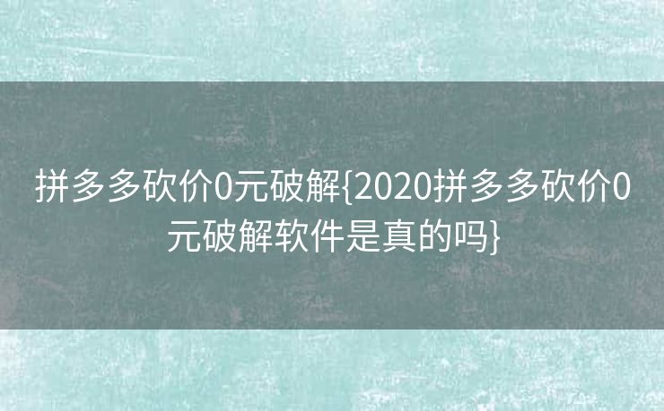 拼多多砍价0元破解{2020拼多多砍价0元破解软件是真的吗}