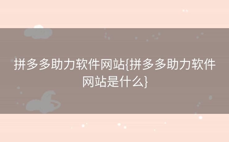 拼多多助力软件网站{拼多多助力软件网站是什么}