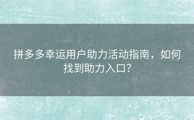 拼多多幸运用户助力活动指南，如何找到助力入口？