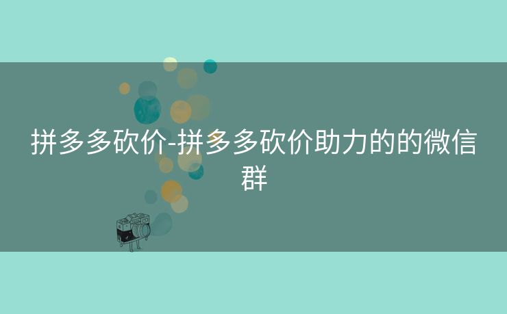 拼多多砍价-拼多多砍价助力的的微信群