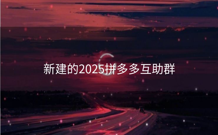 新建的2025拼多多互助群