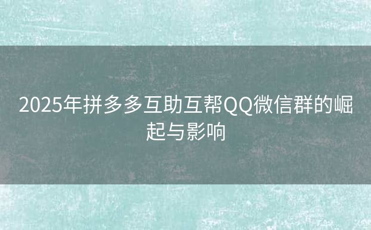 2025年拼多多互助互帮QQ微信群的崛起与影响