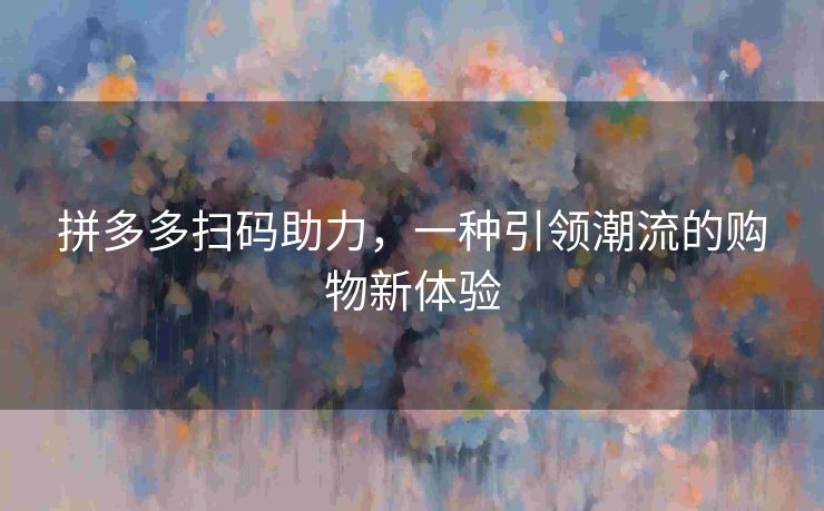 拼多多扫码助力，一种引领潮流的购物新体验