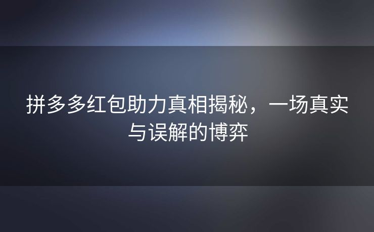 拼多多红包助力真相揭秘，一场真实与误解的博弈