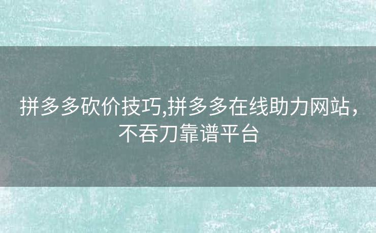 拼多多砍价技巧,拼多多在线助力网站，不吞刀靠谱平台