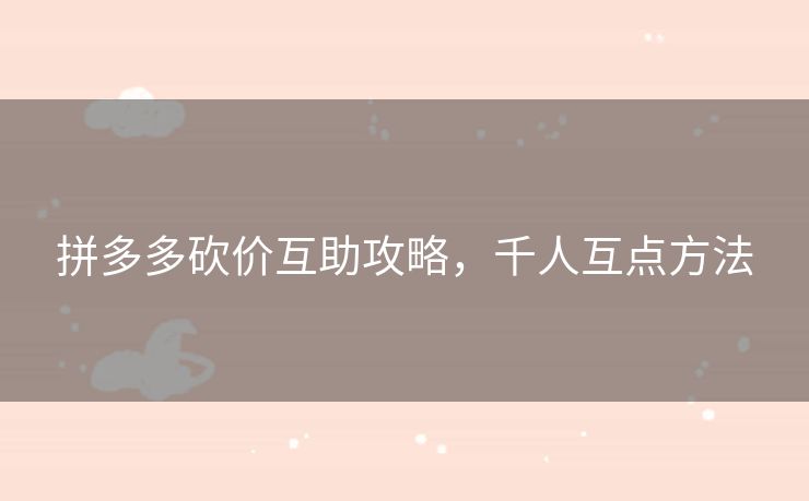 拼多多砍价互助攻略，千人互点方法