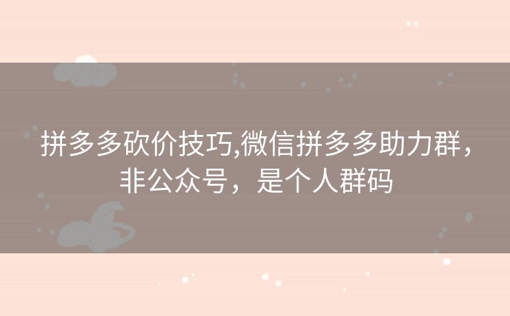 拼多多砍价技巧,微信拼多多助力群，非公众号，是个人群码