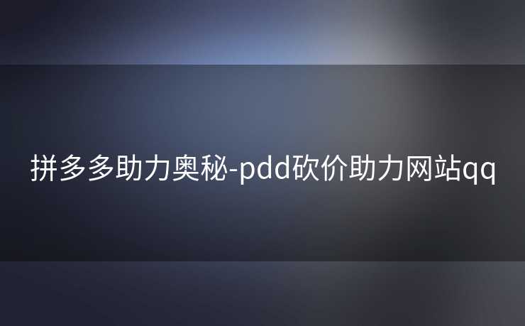拼多多助力奥秘-pdd砍价助力网站qq