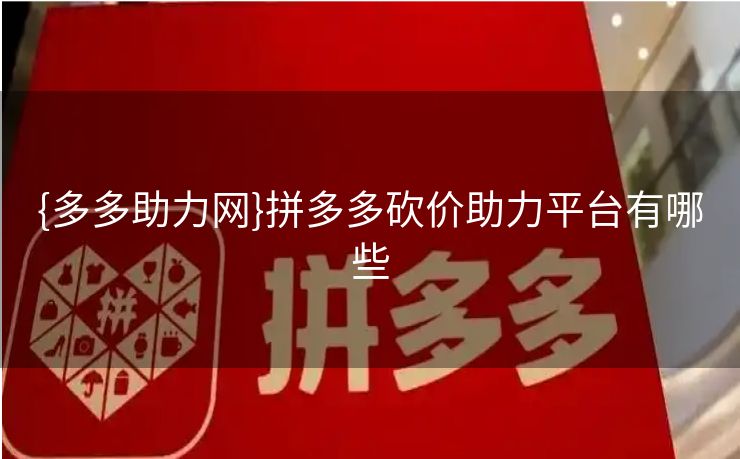 {多多助力网}拼多多砍价助力平台有哪些